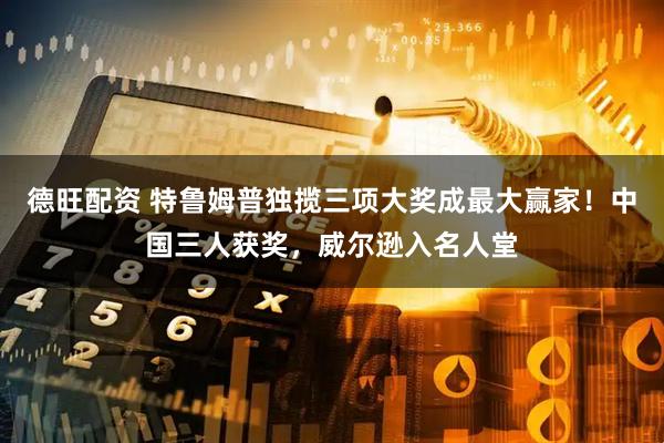 德旺配资 特鲁姆普独揽三项大奖成最大赢家！中国三人获奖，威尔逊入名人堂