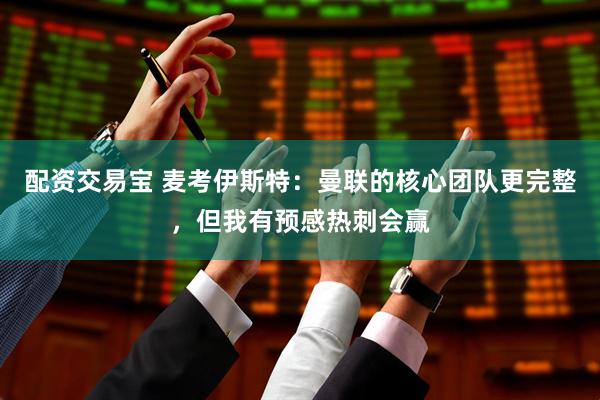 配资交易宝 麦考伊斯特：曼联的核心团队更完整，但我有预感热刺会赢