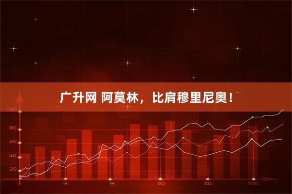 广升网 阿莫林，比肩穆里尼奥！