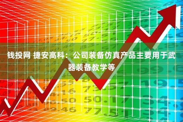 钱投网 捷安高科：公司装备仿真产品主要用于武器装备教学等