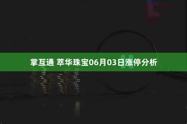 掌互通 萃华珠宝06月03日涨停分析
