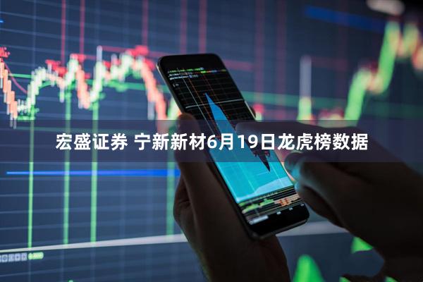宏盛证券 宁新新材6月19日龙虎榜数据