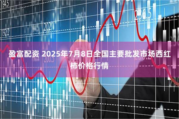 盈富配资 2025年7月8日全国主要批发市场西红柿价格行情