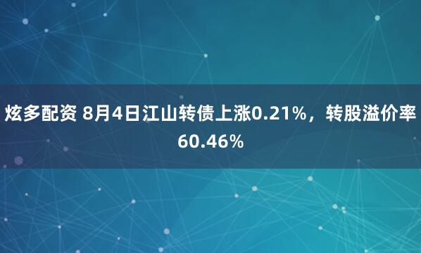炫多配资 8月4日江山转债上涨0.21%，转股溢价率60.46%