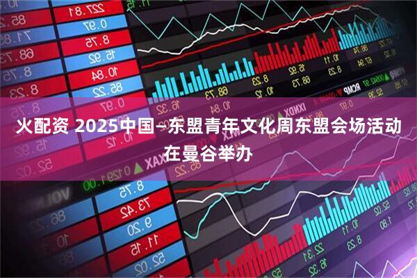 火配资 2025中国—东盟青年文化周东盟会场活动在曼谷举办