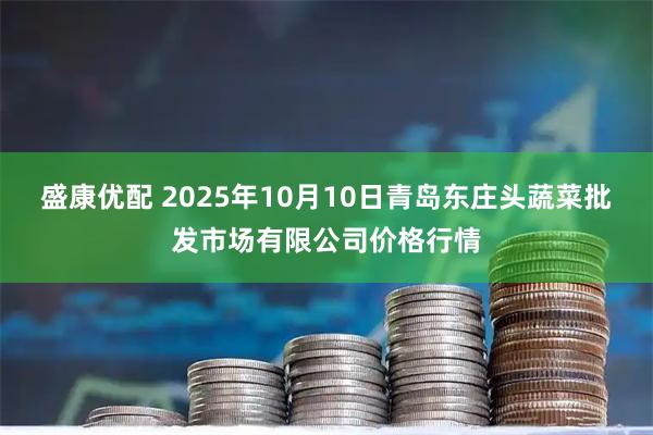 盛康优配 2025年10月10日青岛东庄头蔬菜批发市场有限公司价格行情