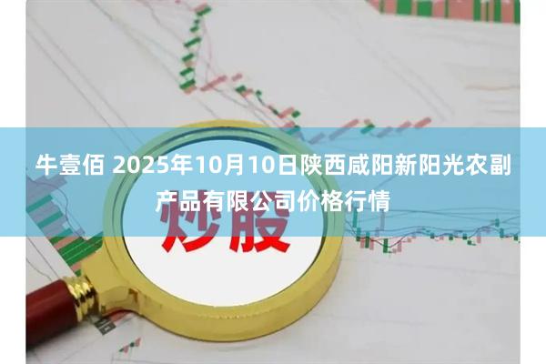牛壹佰 2025年10月10日陕西咸阳新阳光农副产品有限公司价格行情