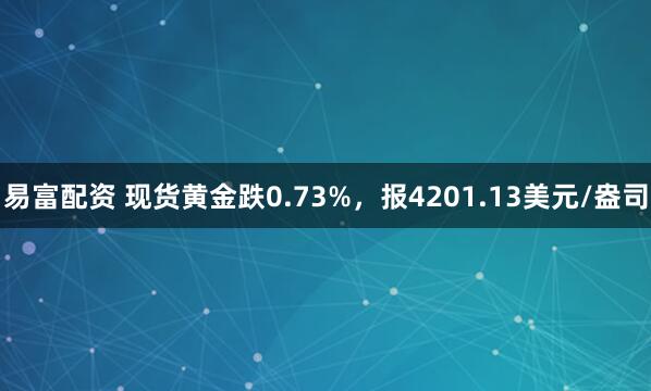 易富配资 现货黄金跌0.73%，报4201.13美元/盎司