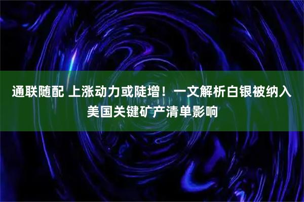 通联随配 上涨动力或陡增！一文解析白银被纳入美国关键矿产清单影响