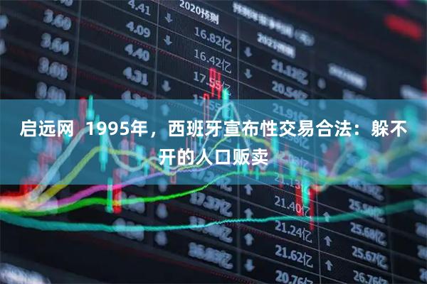 启远网  1995年，西班牙宣布性交易合法：躲不开的人口贩卖