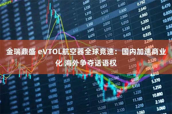 金瑞鼎盛 eVTOL航空器全球竞速：国内加速商业化 海外争夺话语权