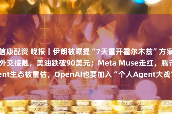 信康配资 晚报丨伊朗被曝提“7天重开霍尔木兹”方案，代表团获权推动对美外交接触，美油跌破90美元；Meta Muse走红，腾讯C端Agent生态被重估，OpenAI也要加入“个人Agent大战”，阿里云栖大会“火力全开”